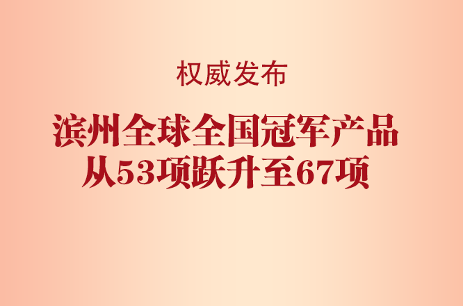 滨州全球全国冠军产品从53项跃升至67项